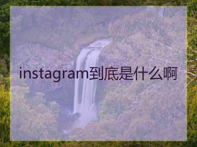 instagram到底是什么啊 instagram到底是什么啊