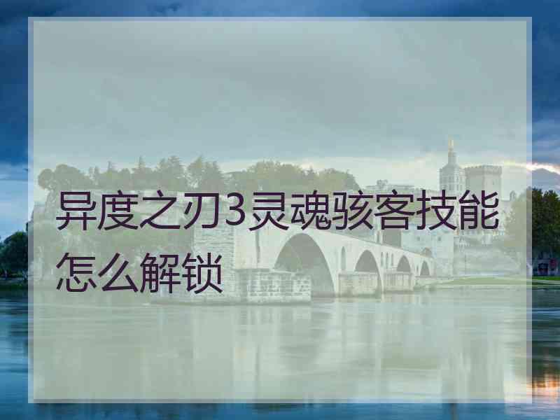 异度之刃3灵魂骇客技能怎么解锁 异度之刃3灵魂骇客技能怎么解锁