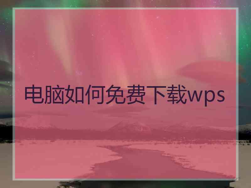 电脑如何免费下载wps 电脑如何免费下载wps
