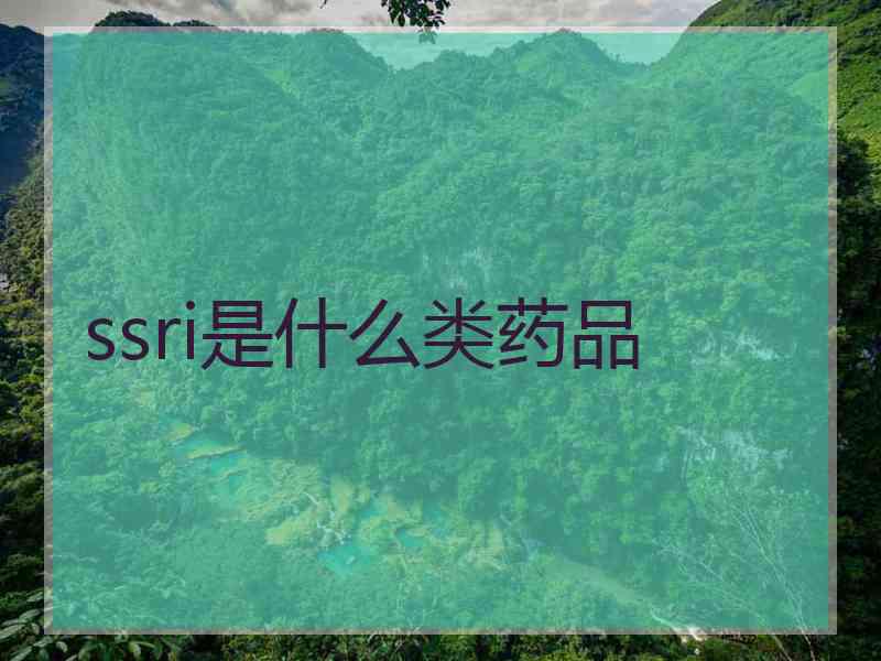 ssri是什么类药品 ssri是什么类药品