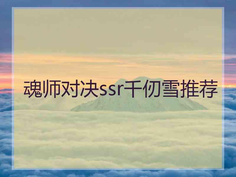 魂师对决ssr千仞雪推荐 魂师对决ssr千仞雪推荐