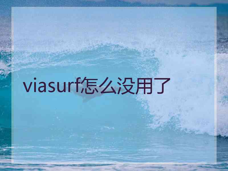 viasurf怎么没用了