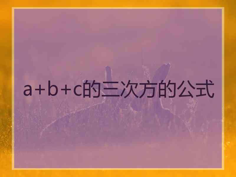 a+b+c的三次方的公式 a+b+c的三次方的公式