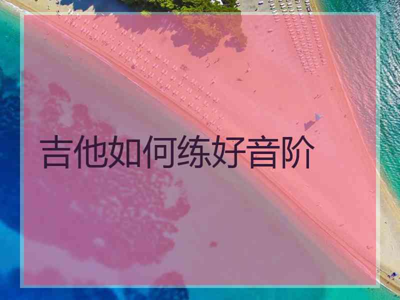 吉他如何练好音阶 吉他如何练好音阶