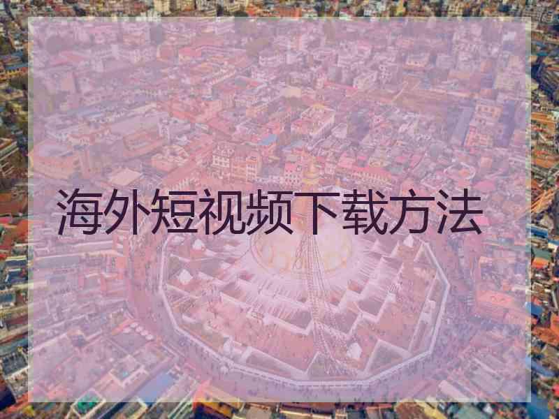 海外短视频下载方法 海外短视频下载方法
