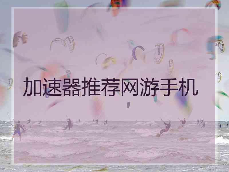 加速器推荐网游手机 加速器推荐网游手机