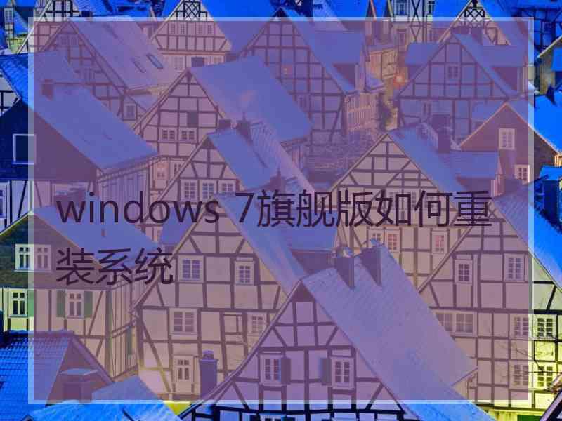 windows 7旗舰版如何重装系统 windows 7旗舰版如何重装系统