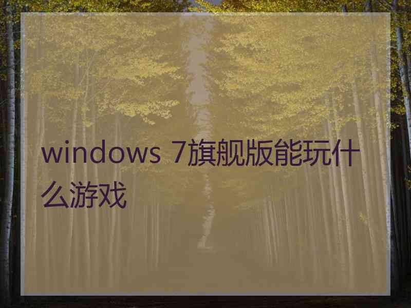 windows 7旗舰版能玩什么游戏 windows 7旗舰版能玩什么游戏