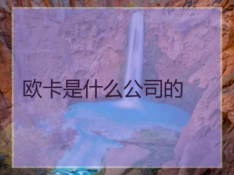 欧卡是什么公司的 欧卡是什么公司的
