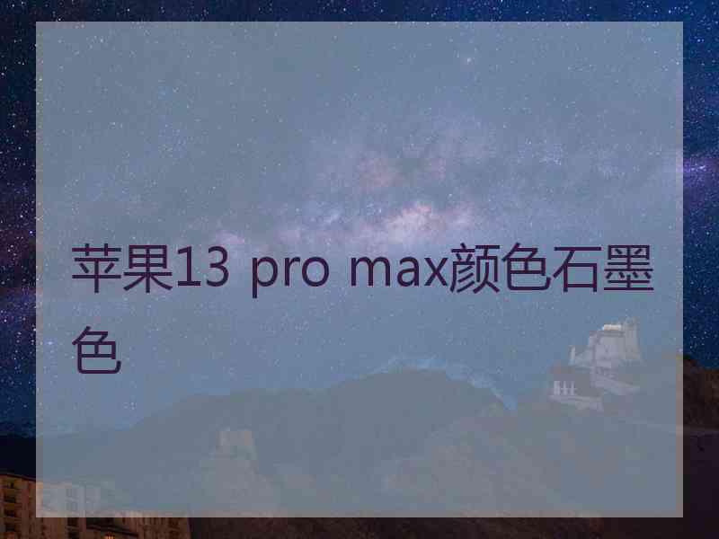 苹果13 pro max颜色石墨色 苹果13 pro max颜色石墨色