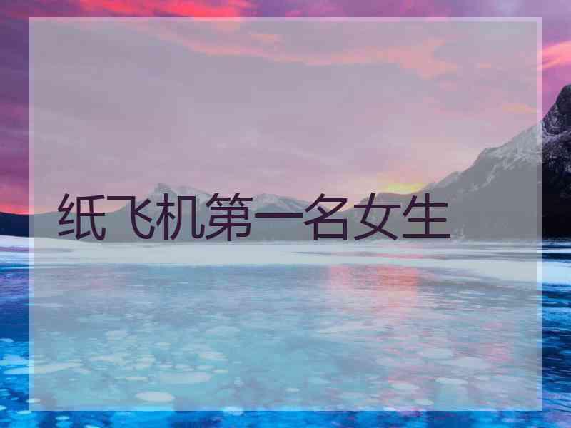 纸飞机第一名女生 纸飞机第一名女生