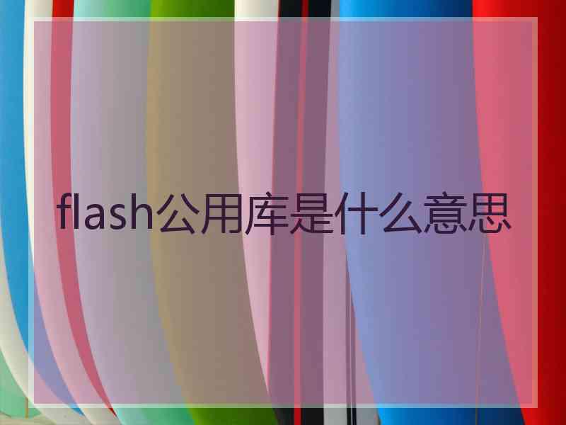 flash公用库是什么意思 flash公用库是什么意思