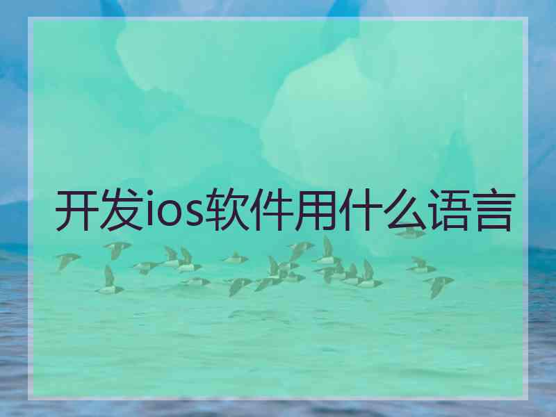 开发ios软件用什么语言 开发ios软件用什么语言