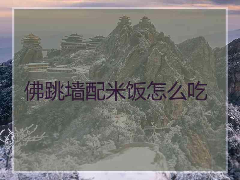 佛跳墙配米饭怎么吃 佛跳墙配米饭怎么吃