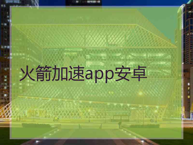 火箭加速app安卓 火箭加速app安卓