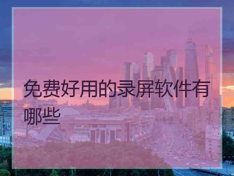 免费好用的录屏软件有哪些 免费好用的录屏软件有哪些