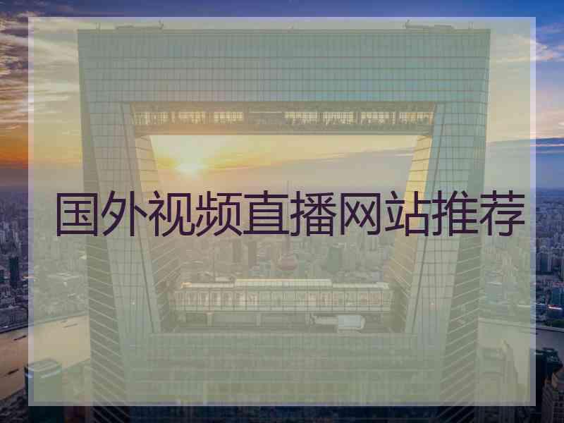 国外视频直播网站推荐 国外视频直播网站推荐