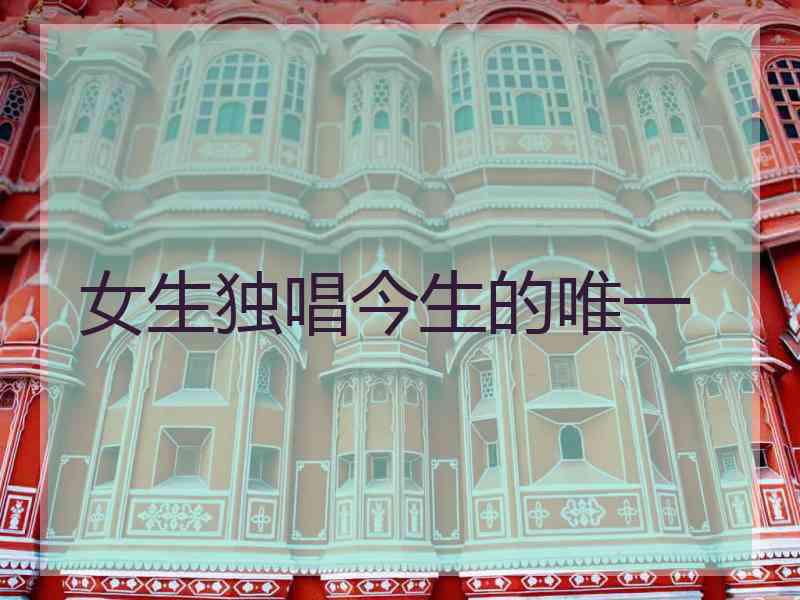 女生独唱今生的唯一 女生独唱今生的唯一
