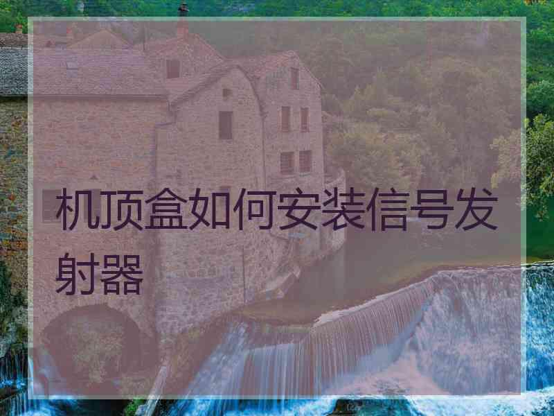 机顶盒如何安装信号发射器 机顶盒如何安装信号发射器