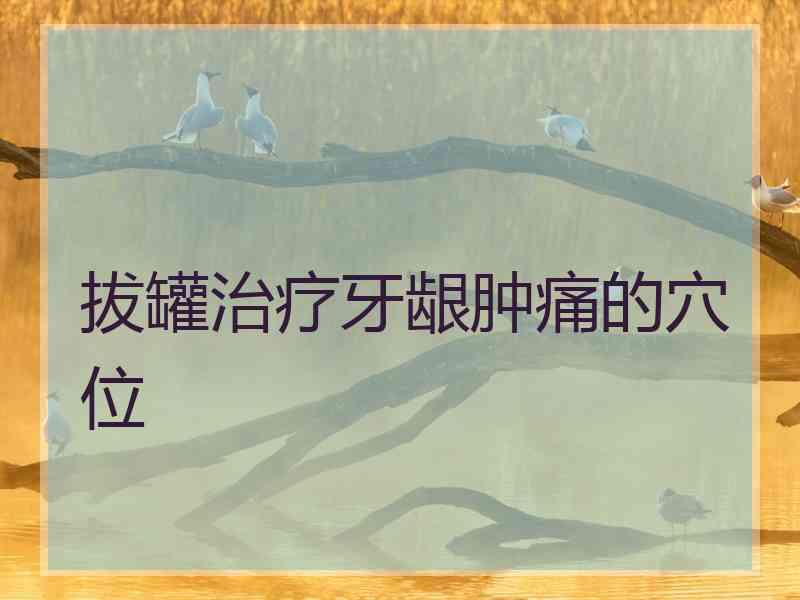拔罐治疗牙龈肿痛的穴位 拔罐治疗牙龈肿痛的穴位