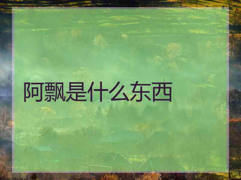 阿飘是什么东西 阿飘是什么东西