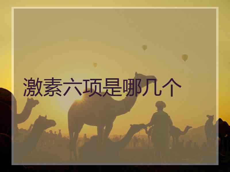 激素六项是哪几个 激素六项是哪几个
