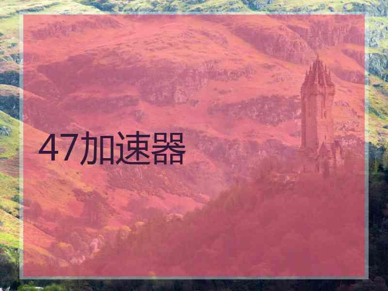 47加速器 47加速器
