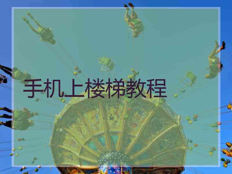 手机上楼梯教程 手机上楼梯教程