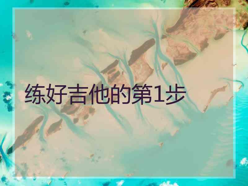 练好吉他的第1步 练好吉他的第1步
