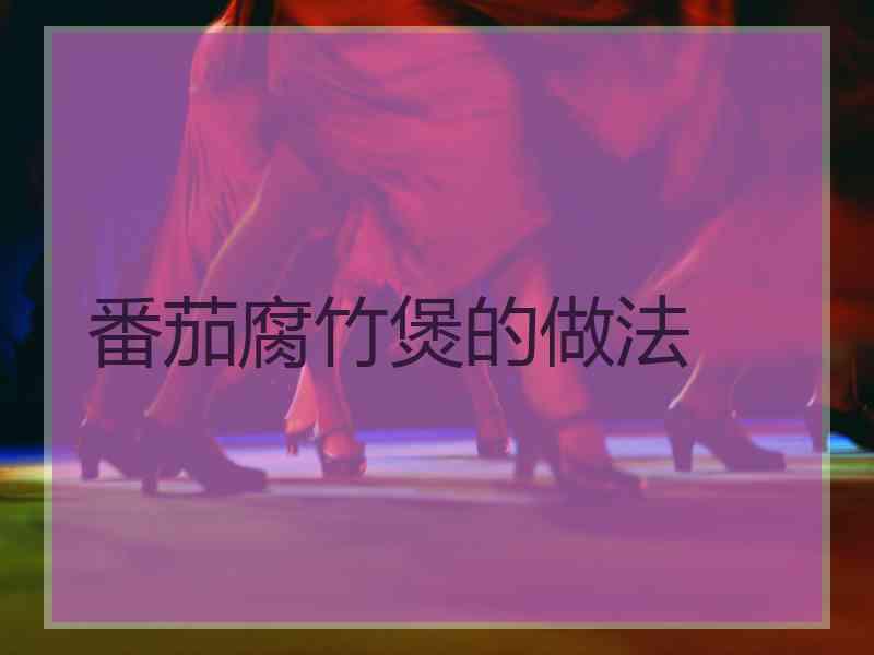番茄腐竹煲的做法 番茄腐竹煲的做法