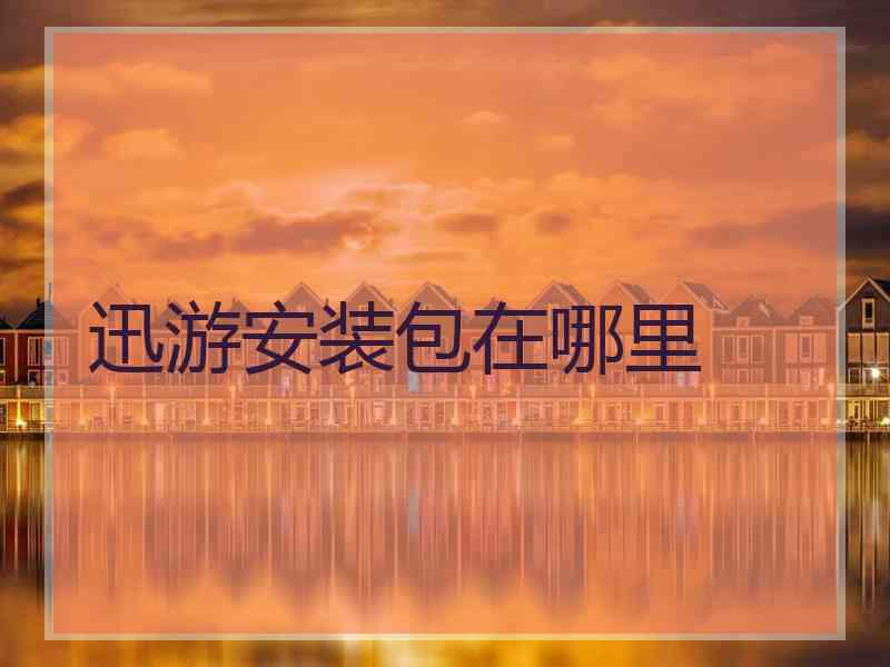 迅游安装包在哪里 迅游安装包在哪里