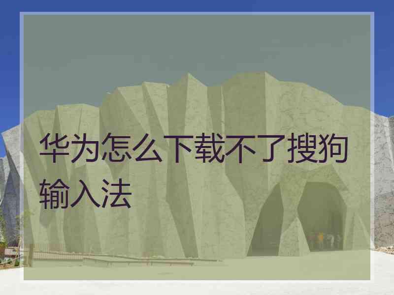 华为怎么下载不了搜狗输入法 华为怎么下载不了搜狗输入法