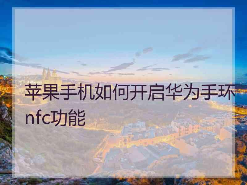 苹果手机如何开启华为手环nfc功能 苹果手机如何开启华为手环nfc功能