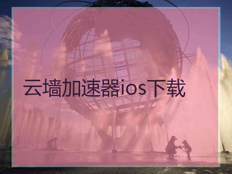 云墙加速器ios下载 云墙加速器ios下载