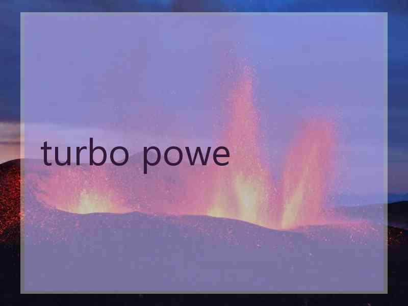 turbo powe turbo powe