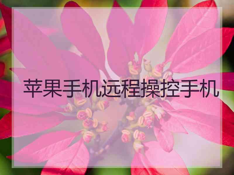 苹果手机远程操控手机 苹果手机远程操控手机