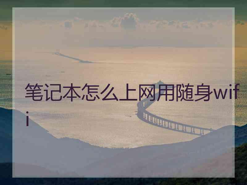 笔记本怎么上网用随身wifi 笔记本怎么上网用随身wifi