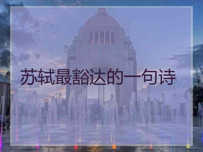 苏轼最豁达的一句诗 苏轼最豁达的一句诗