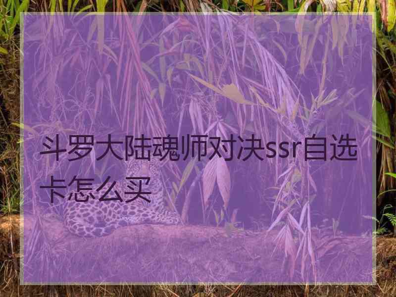 斗罗大陆魂师对决ssr自选卡怎么买 斗罗大陆魂师对决ssr自选卡怎么买