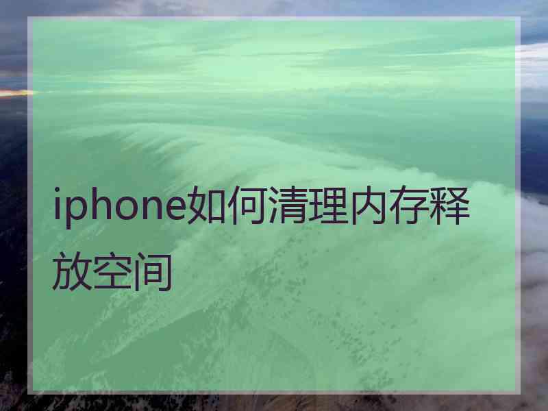 iphone如何清理内存释放空间 iphone如何清理内存释放空间
