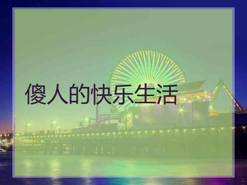 傻人的快乐生活 傻人的快乐生活