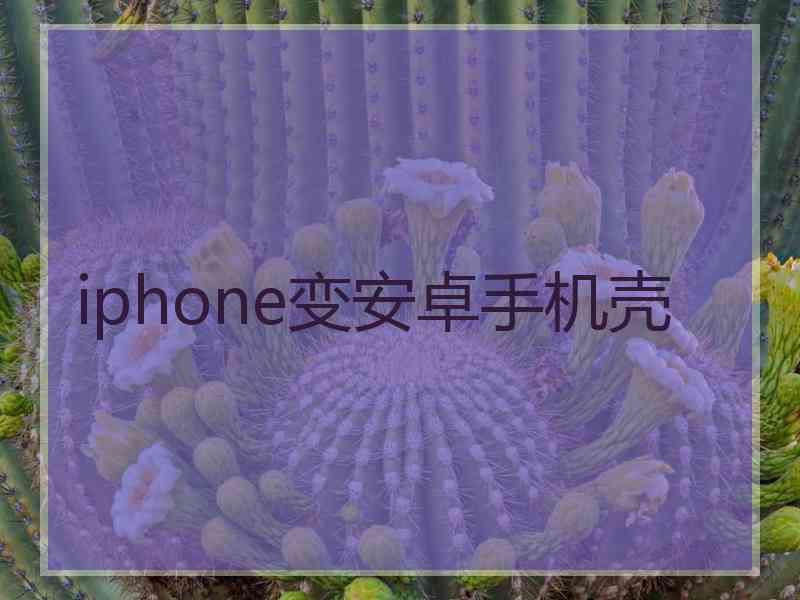 iphone变安卓手机壳 iphone变安卓手机壳