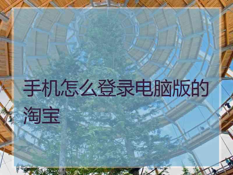 手机怎么登录电脑版的淘宝 手机怎么登录电脑版的淘宝