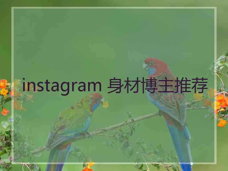 instagram 身材博主推荐 instagram 身材博主推荐