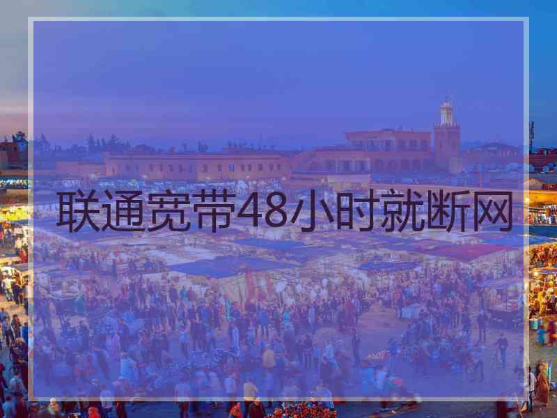联通宽带48小时就断网 联通宽带48小时就断网