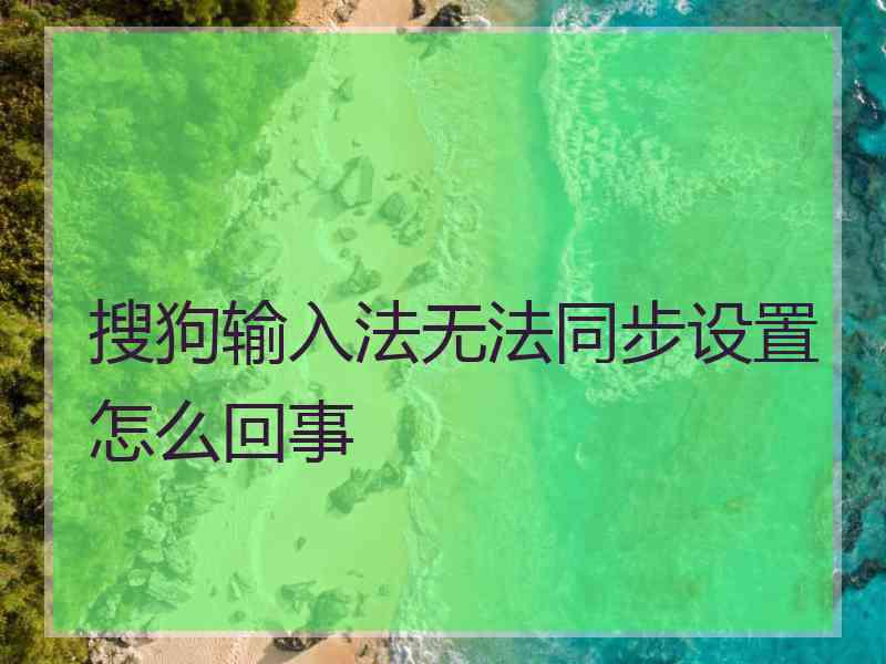 搜狗输入法无法同步设置怎么回事 搜狗输入法无法同步设置怎么回事