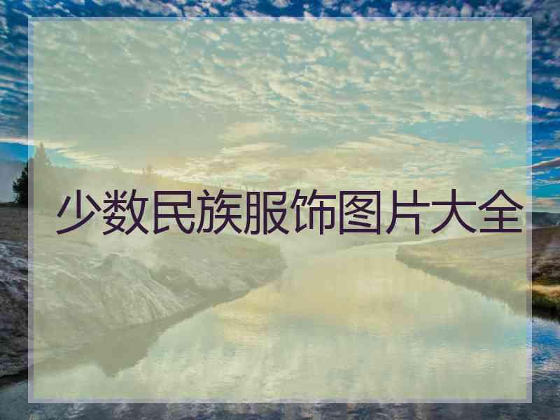 少数民族服饰图片大全 少数民族服饰图片大全