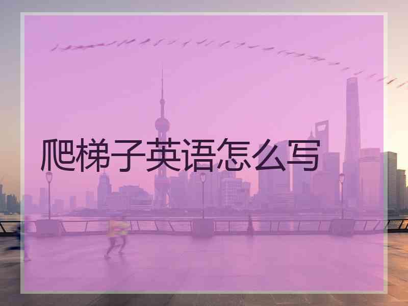 爬梯子英语怎么写 爬梯子英语怎么写