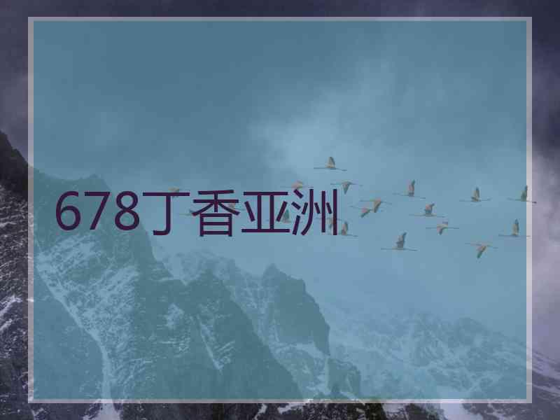 678丁香亚洲 678丁香亚洲