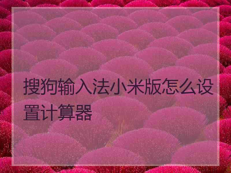 搜狗输入法小米版怎么设置计算器 搜狗输入法小米版怎么设置计算器